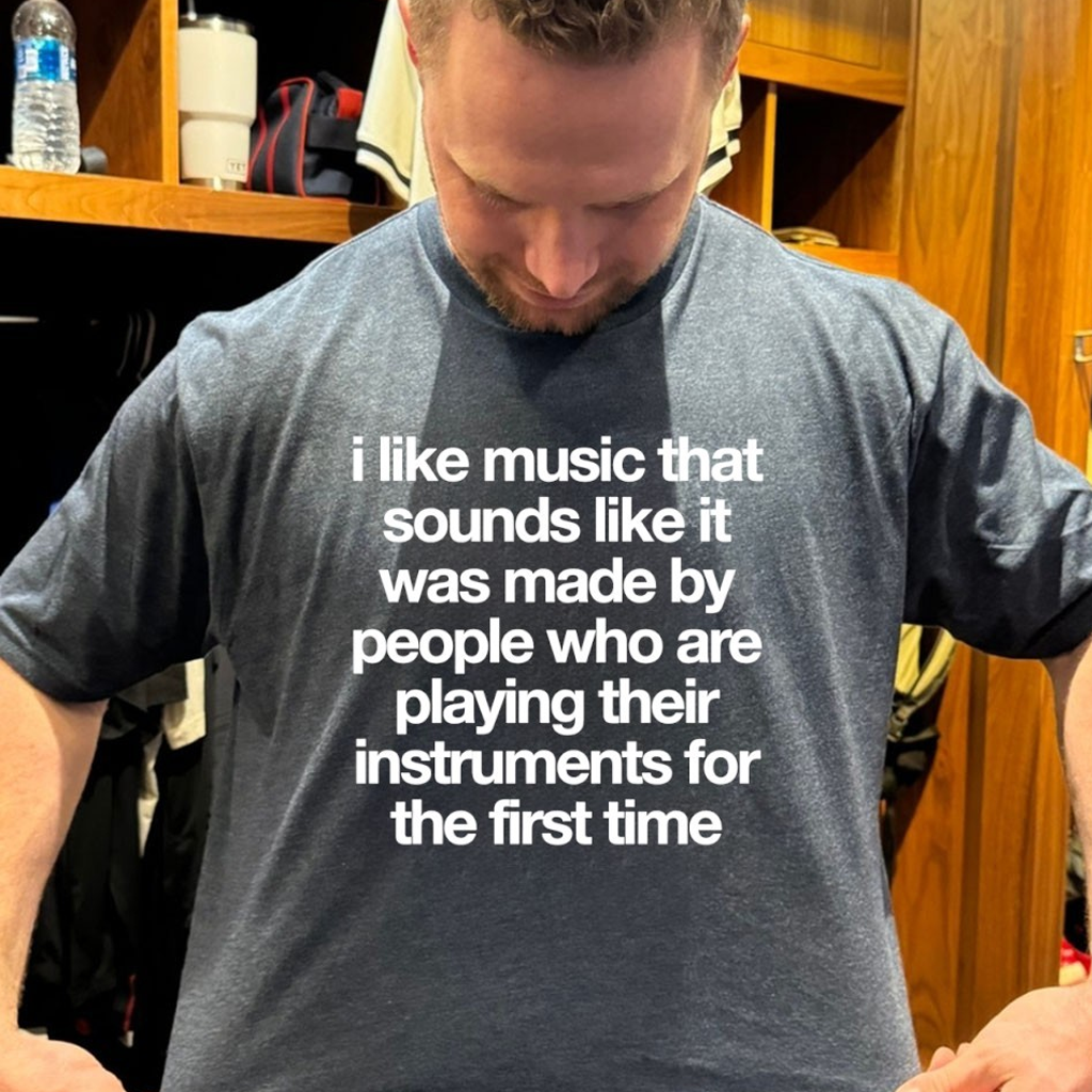 I Like Music That Sounds Like It Was Made By People Who Are Playing Music For The First Time Shirt