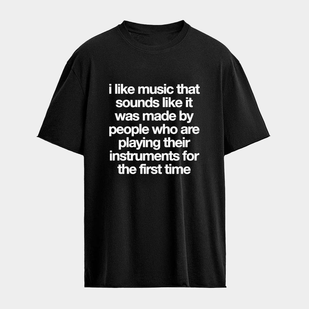 I Like Music That Sounds Like It Was Made By People Who Are Playing Their Instruments For Shirt