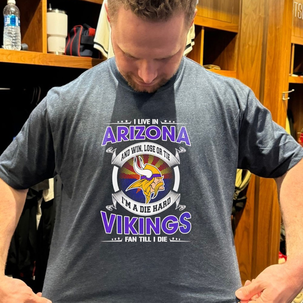 I Live In Arizona And Win Lose Or Tie Im A Die Hard Vikings Fan Till I Die T Shirt