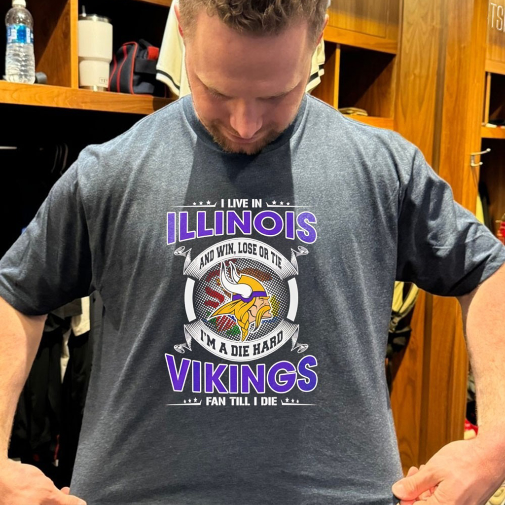 I Live In Illinois And Win Lose Or Tie Im A Die Hard Vikings Fan Till I Die T Shirt