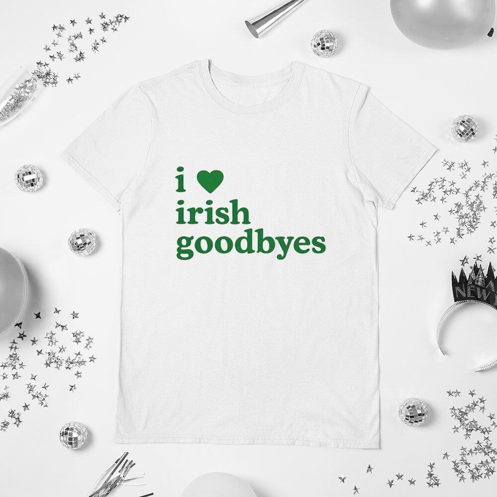 I Love Irish Goodbyes St Patricks Day T-Shirt Funny Irish Humor Shirt St Pattys Day Outfit Best Gift