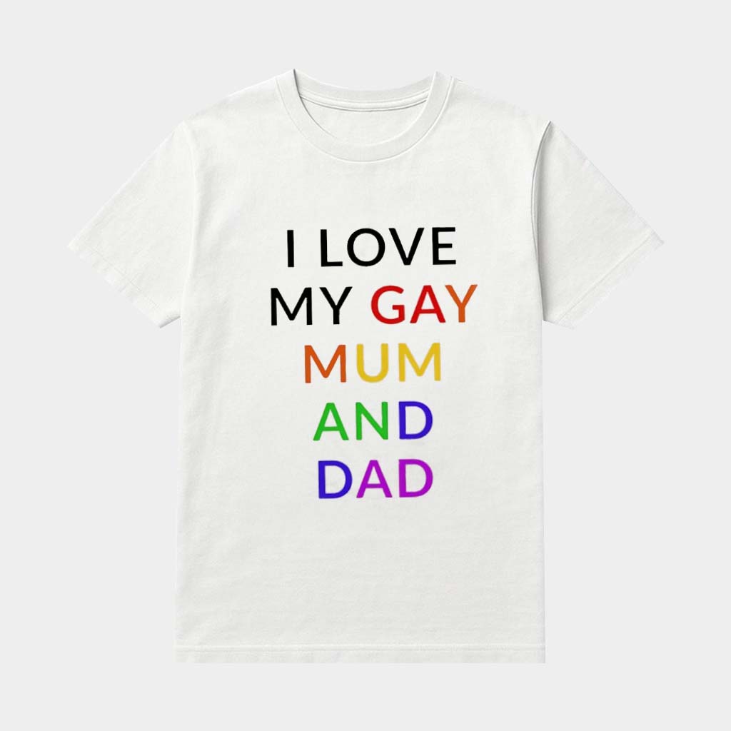 I Love My Gay Mum And Dad Shirt Proud Parent T-Shirt LGBT Pride Apparel Gifts