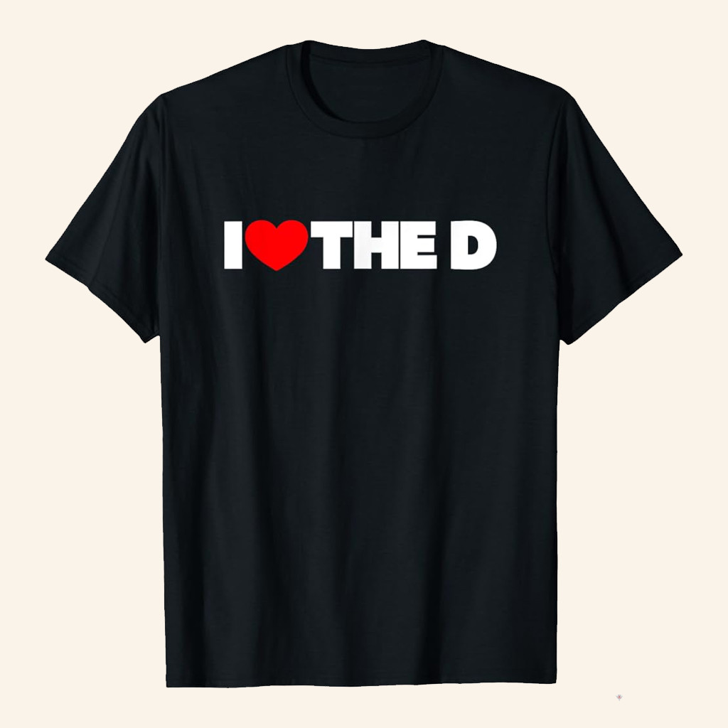 I Love The D T-Shirt I Heart The D Shirt Great Gifts For Boyfriend I Love The D T-Shirt I Heart The D Shirt Great Gifts For Boyfriend