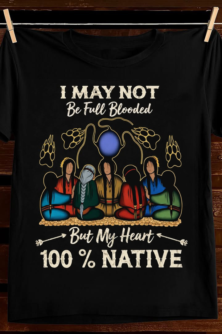 I May Not Be Full Blooded But My Heart Is Native T Shirt Pride Graphic Apparel Gift For Him