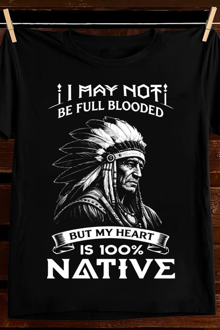 I May Not Be Full Blooded Native T Shirt Indigenous Pride Graphic Tees Apparel Gift For Him