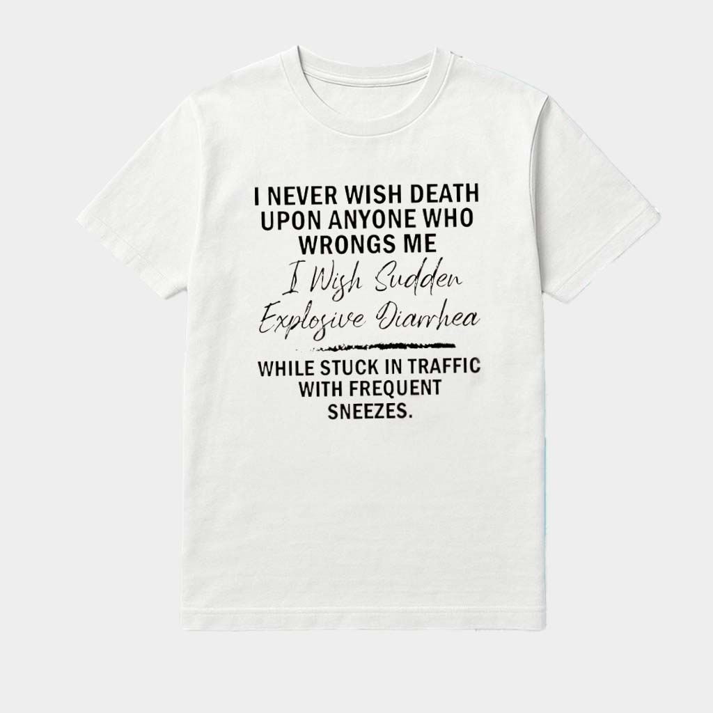 I Never Wish Death Upon Anyone Who Wrongs Me I Wish Sudden Explosive Diarrhea Text Shirt