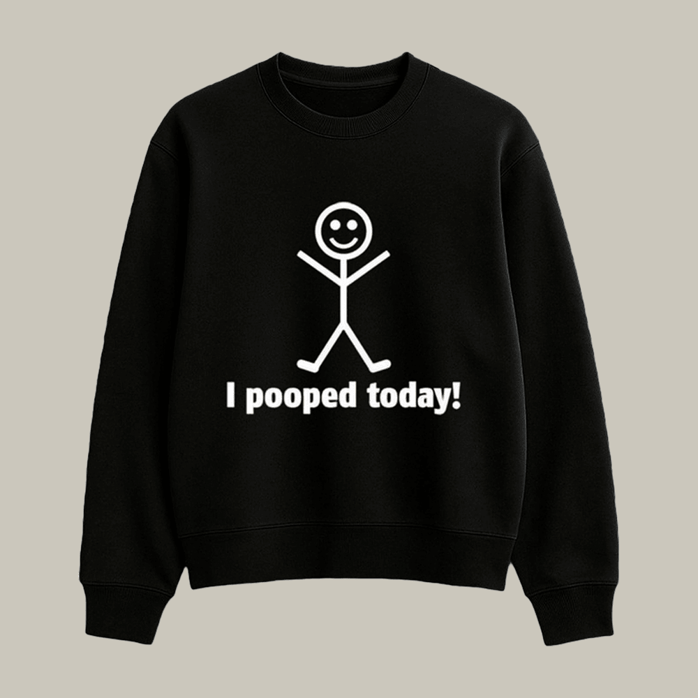 I Pooped Today Funny Stick Sweatshirt Funny Saying Apparel Sarcastic Gifts