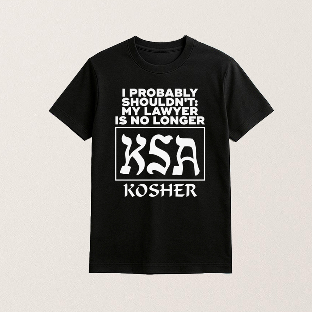 I Probably Shouldn't My Lawyer Is No Longer KSA Kosher Shirt Gifts For Him I Probably Shouldn't My Lawyer Is No Longer KSA Kosher Shirt Gifts For Him