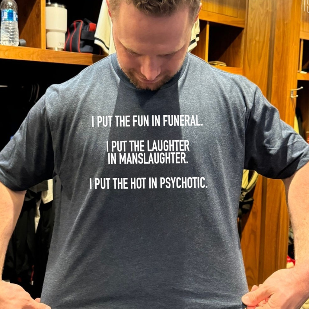 I Put The Fun In Funeral I Put The Laughter In Manslaughter I Put The Hot In Psychotic Shirt