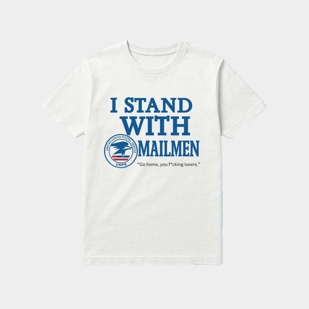 I Stand With Mailmen Shirt Funny Usps Graphic Tee Go Home You Losers Viral Meme T-Shirt