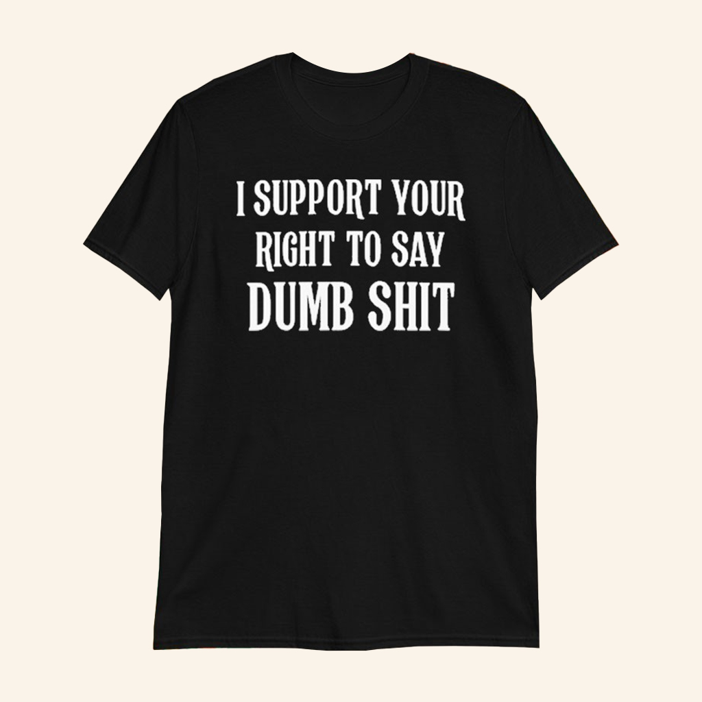 I Support Your Right To Say Dumb Shit T-Shirt Free Speech Shirt Gifts For Activist