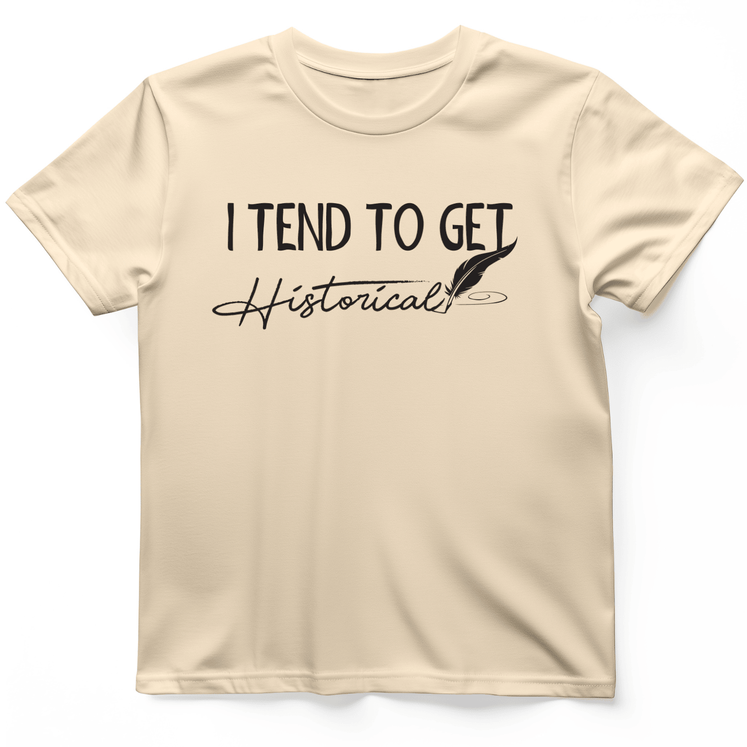 I Tend To Get Historical T-Shirt Funny Quote Shirt Gifts For Boyfriend