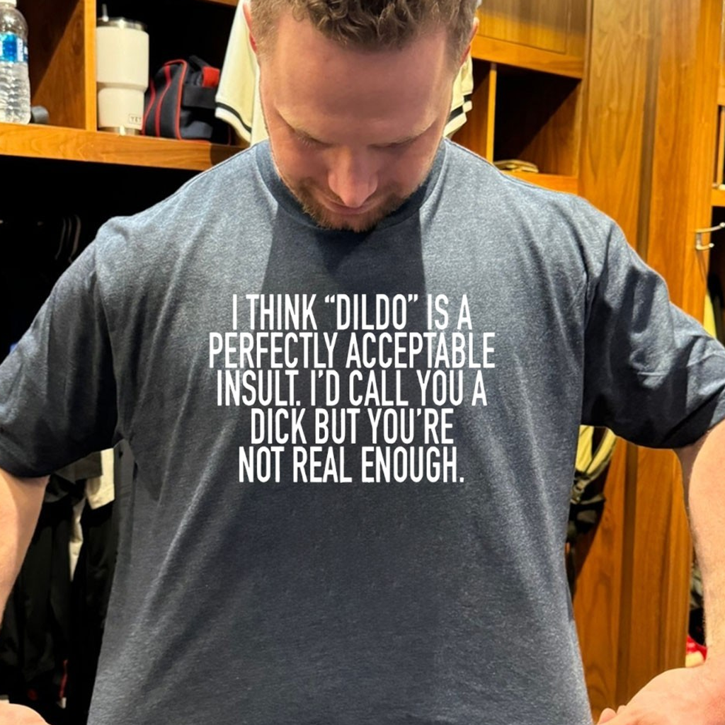 I Think Dildo Is A Perfectly Acceptable Insult I'd Call You A Dick But You're Not Real Enough Shirt