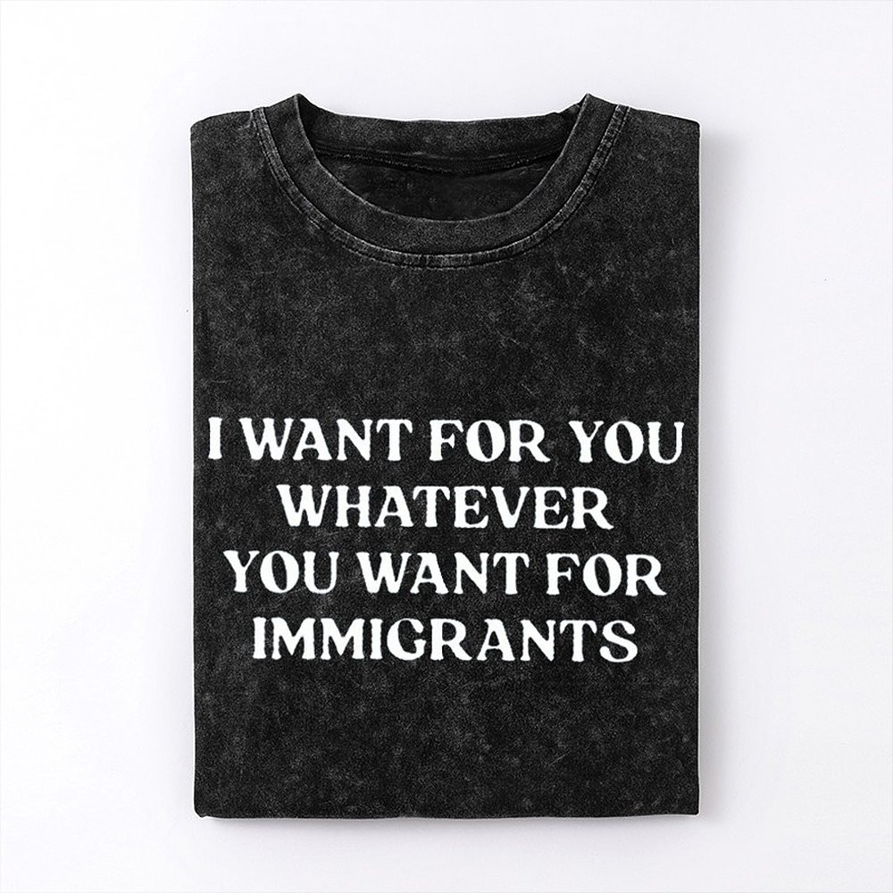 I Want For You Whatever You Want For Immigrants T-Shirt Defend Immigrants Gifts