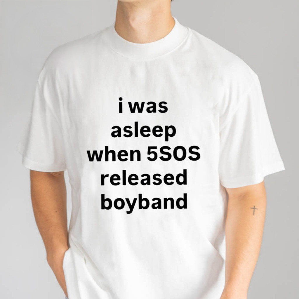 I Was Asleep When 5sos Released Boyband T-Shirt Gifts For Best Friends I Was Asleep When 5sos Released Boyband T-Shirt Gifts For Best Friends