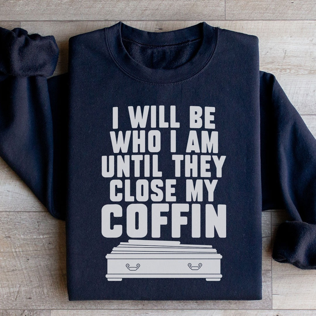 I Will Be Who I Am Until They Close My Coffin Sweatshirt Funny Sayings Crewneck I Will Be Who I Am Until They Close My Coffin Sweatshirt Funny Sayings Crewneck