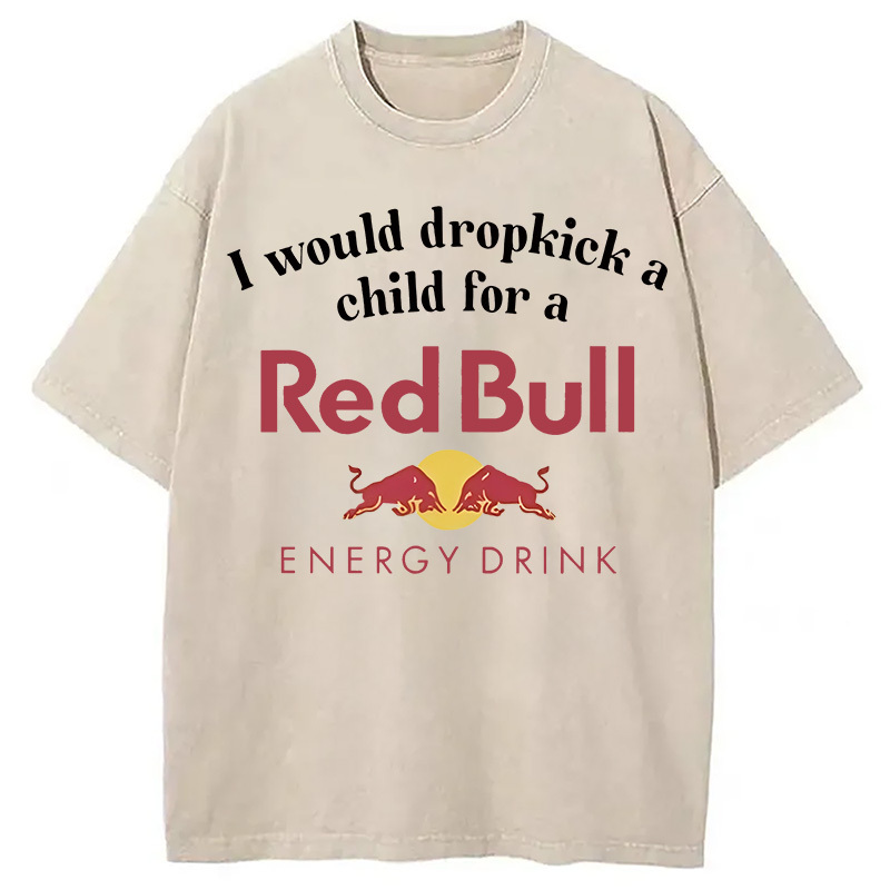 I Would Dropkick A Child For A Red Bull Washed T-Shirt Soft Cotton Daily Wear Tee Gifts For Sister