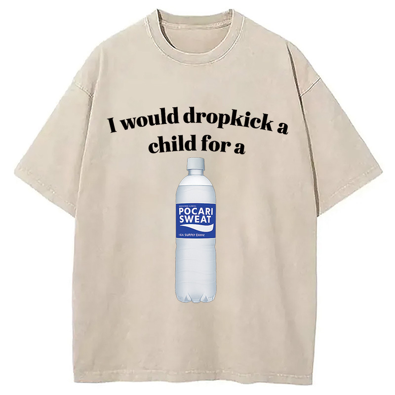 I Would Dropkick A Child Washed T-Shirt Soft Cotton Daily Wear Tee Gifts For Him