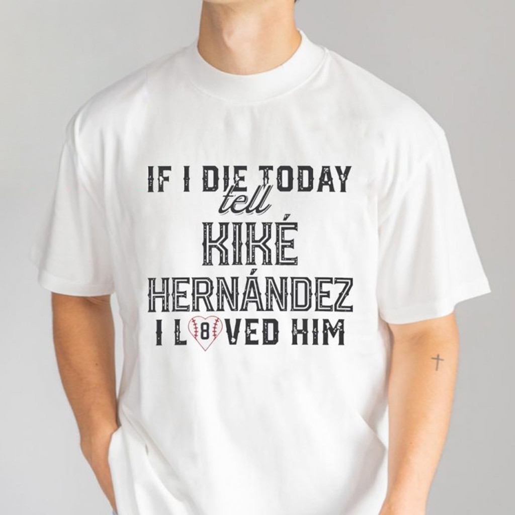 If I Die Today Tell Kike Hernandez I Loved Him T-Shirt Gifts For Baseball Lovers