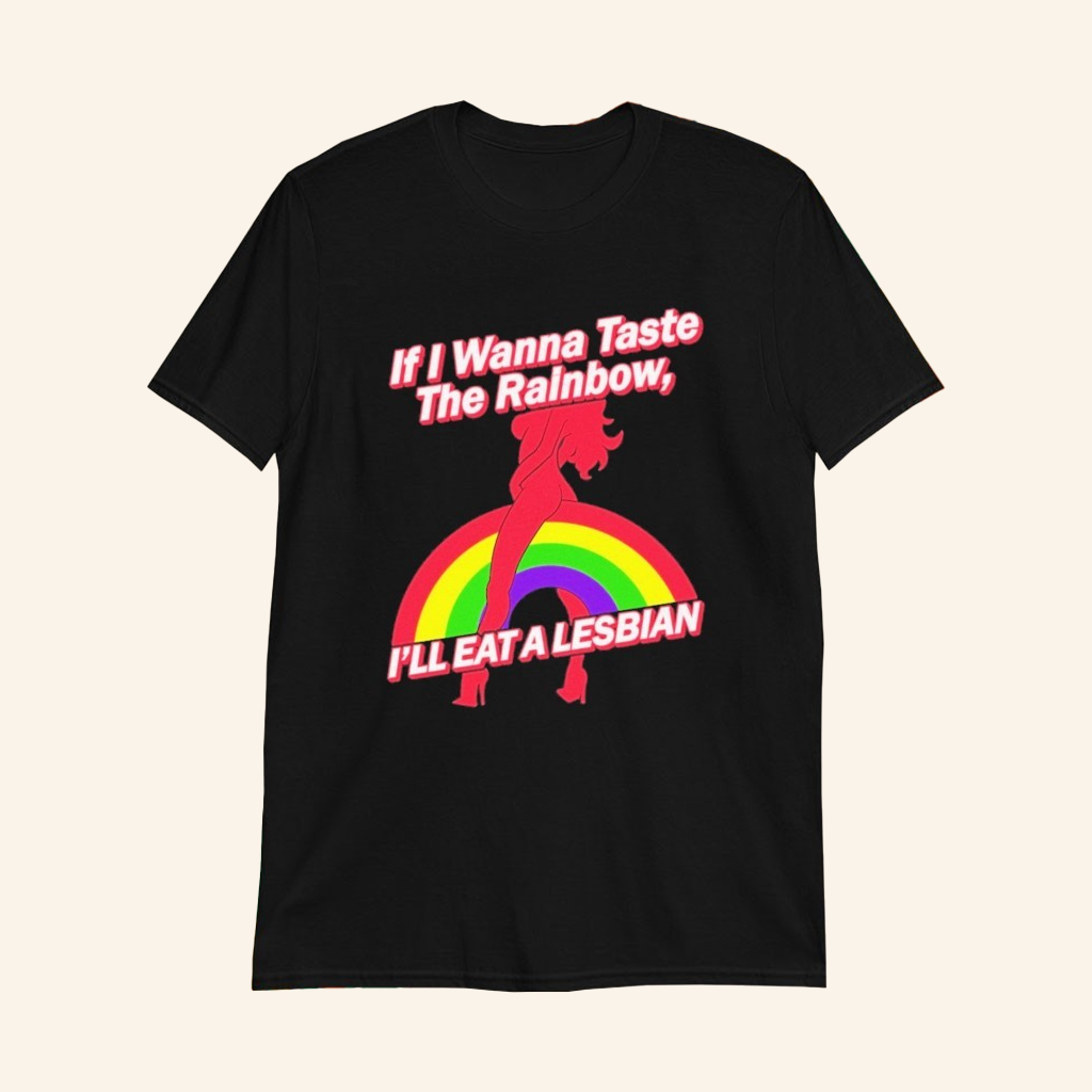 If I Wanna Taste The Rainbow I'll Eat A Lesbian T-Shirt Adult Humor Shirts Gifts For Her If I Wanna Taste The Rainbow I'll Eat A Lesbian T-Shirt Adult Humor Shirts Gifts For Her