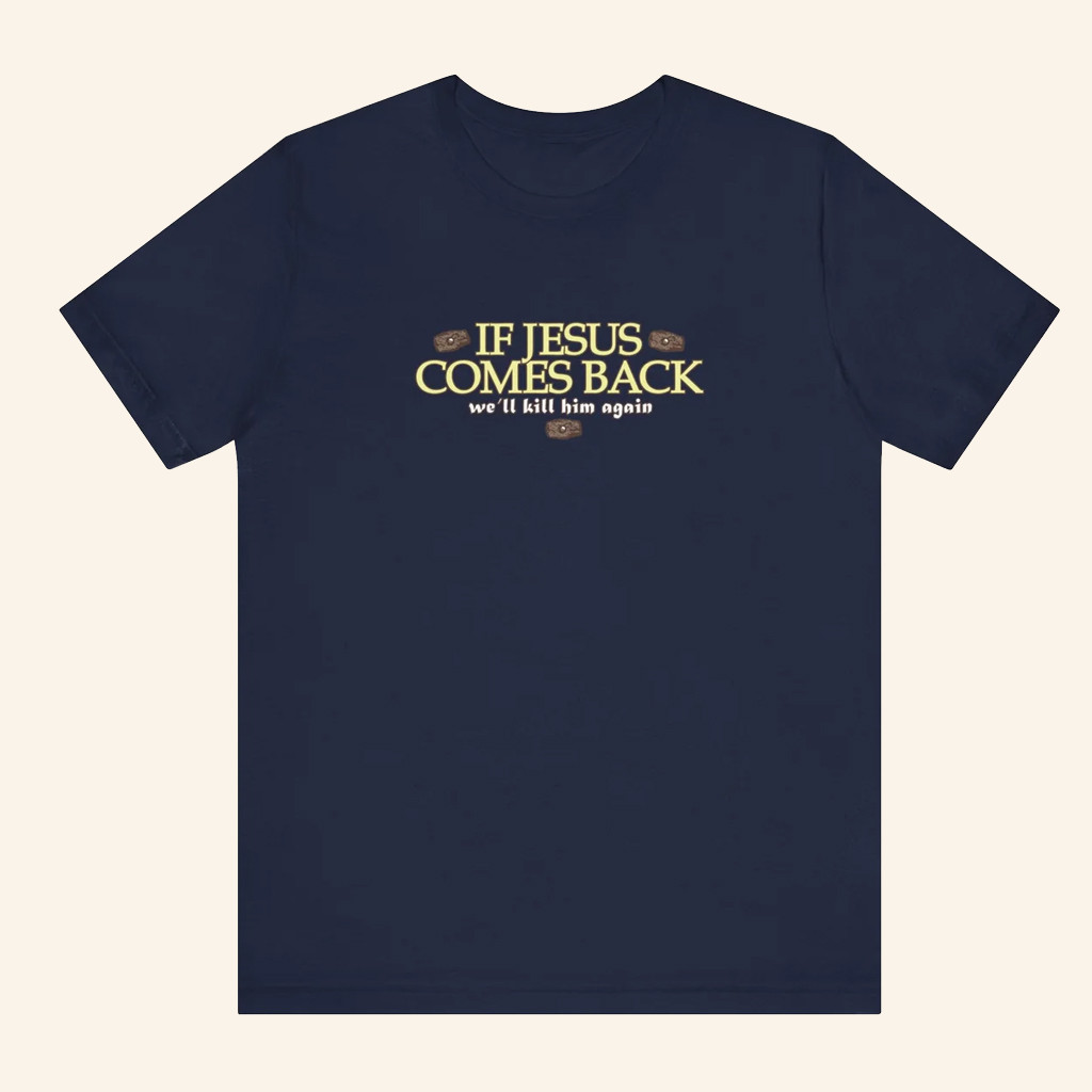 If Jesus Comes Back We'll Kill Him Again T-Shirt Anti Religious Shirt Gifts For Friends