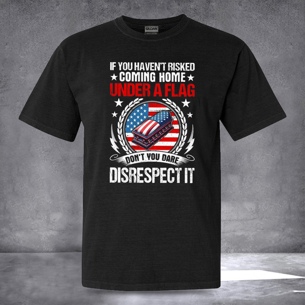 If You Haven't Risked Coming Home Under A Flag T-Shirt Patriotic American Shirts Gift If You Haven't Risked Coming Home Under A Flag T-Shirt Patriotic American Shirts Gift