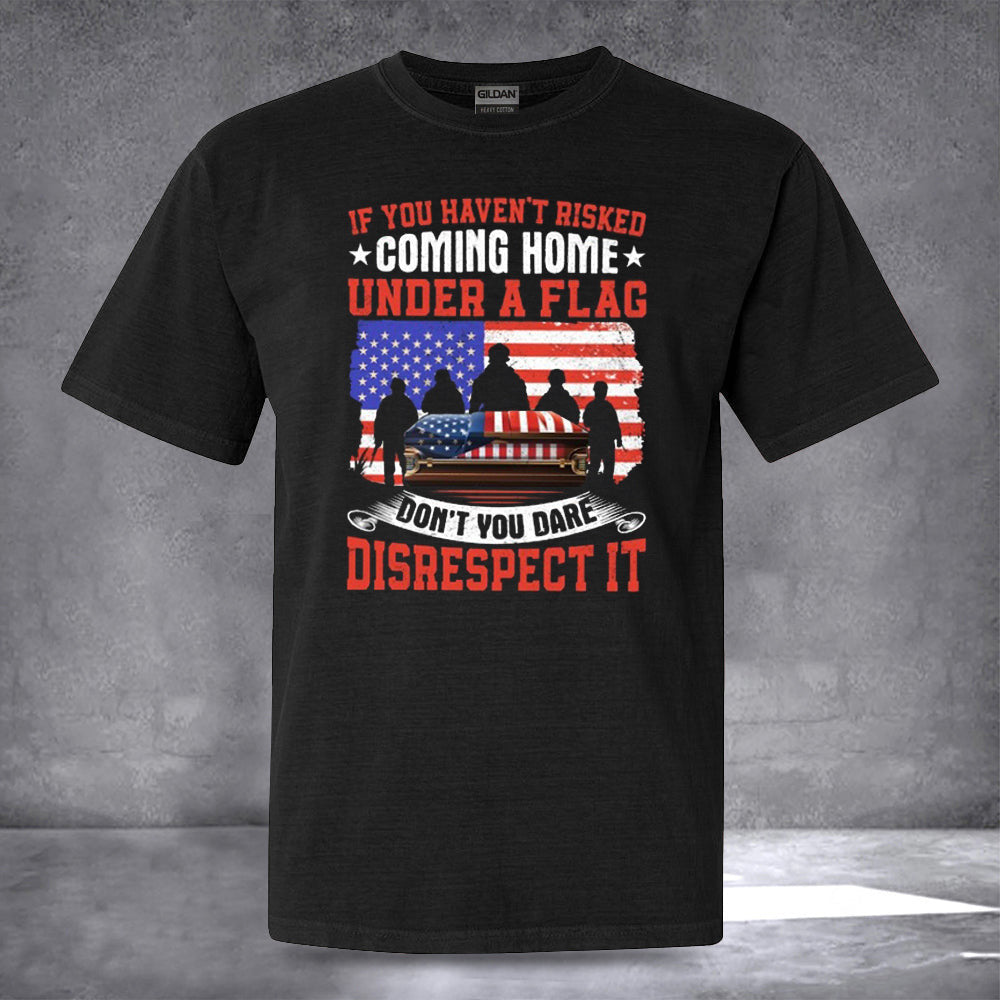 If You Haven't Risked Coming Home Under A Flag T-Shirt Veteran Day T-Shirt Gifts For Dad If You Haven't Risked Coming Home Under A Flag T-Shirt Veteran Day T-Shirt Gifts For Dad