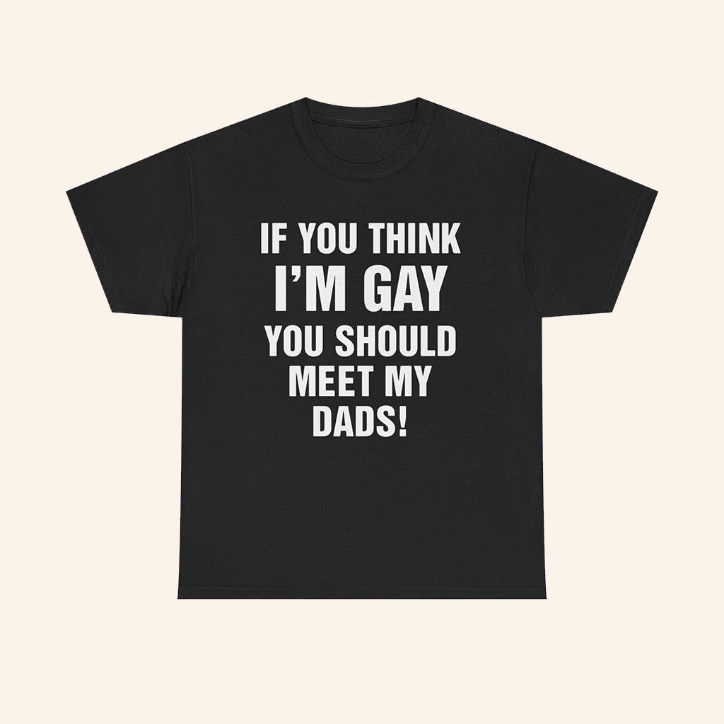 If You Think I'm Gay You Should Meet My Dads Shirt Funny Quotes T-Shirt Gifts For Son If You Think I'm Gay You Should Meet My Dads Shirt Funny Quotes T-Shirt Gifts For Son