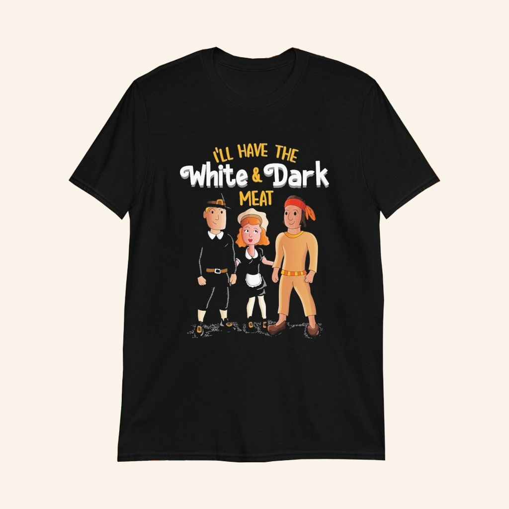 I'll Have The White And Dark Meat T-Shirt Thanksgiving Parody Shirt Funny Gifts