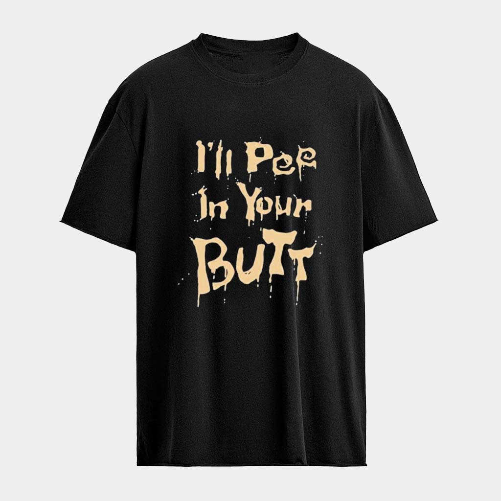 I'll Pee In Your Butt T-Shirt Unique Birthday Gift For Husband