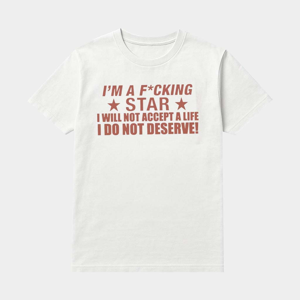 I'm A Fcking Star I Will Not Accept A Life I Do Not Deserve Shirt Funny Gifts For Friends