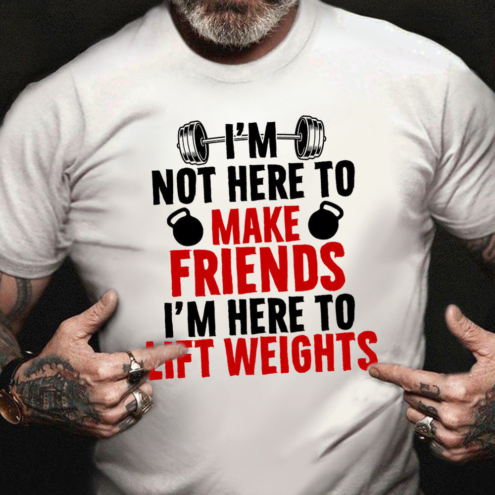 I'm Not Here To Make Friends I'm Here To Lift Weights Shirt Workout Lovers Funny Gift Ideas I'm Not Here To Make Friends I'm Here To Lift Weights Shirt Workout Lovers Funny Gift Ideas