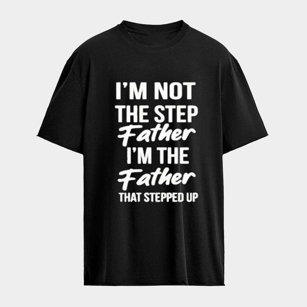 I'm Not The Step Father I'm The Father That Stepped Up Step Dad T-shirt Cool Gifts For Dad