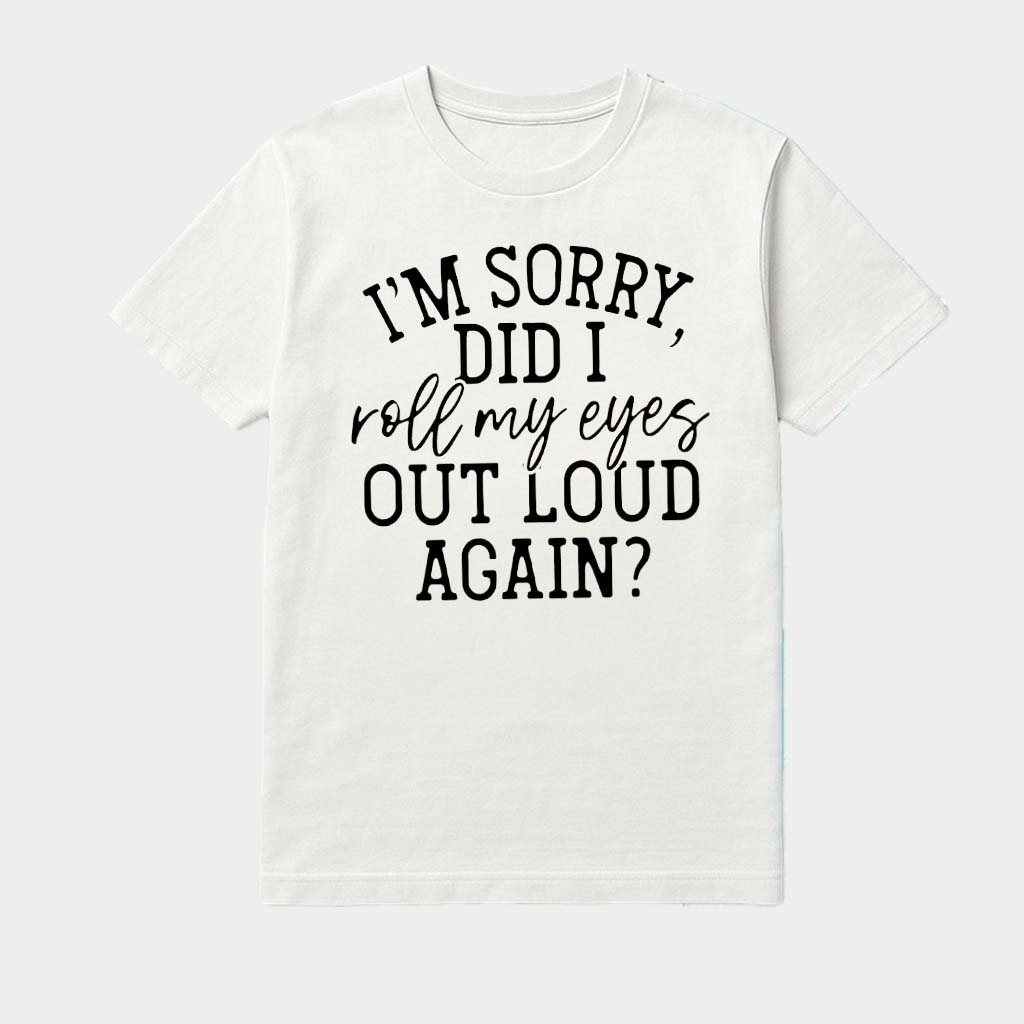 I'm Sorry Did I Roll My Eyes Out Loud Again Shirt Gifts For Best Friends I'm Sorry Did I Roll My Eyes Out Loud Again Shirt Gifts For Best Friends