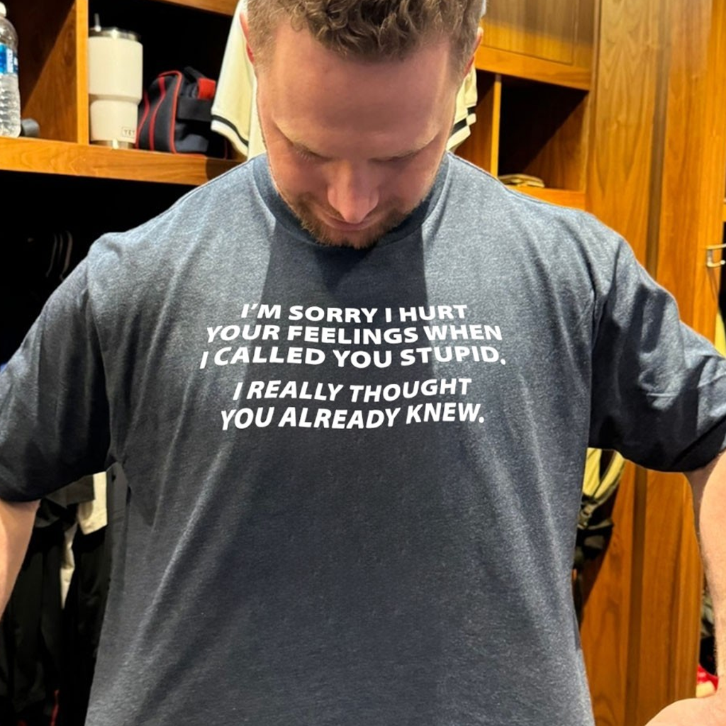 I'm Sorry I Hurt Your Feelings When I Called You Stupid I Really Thought You Already Knew Shirt