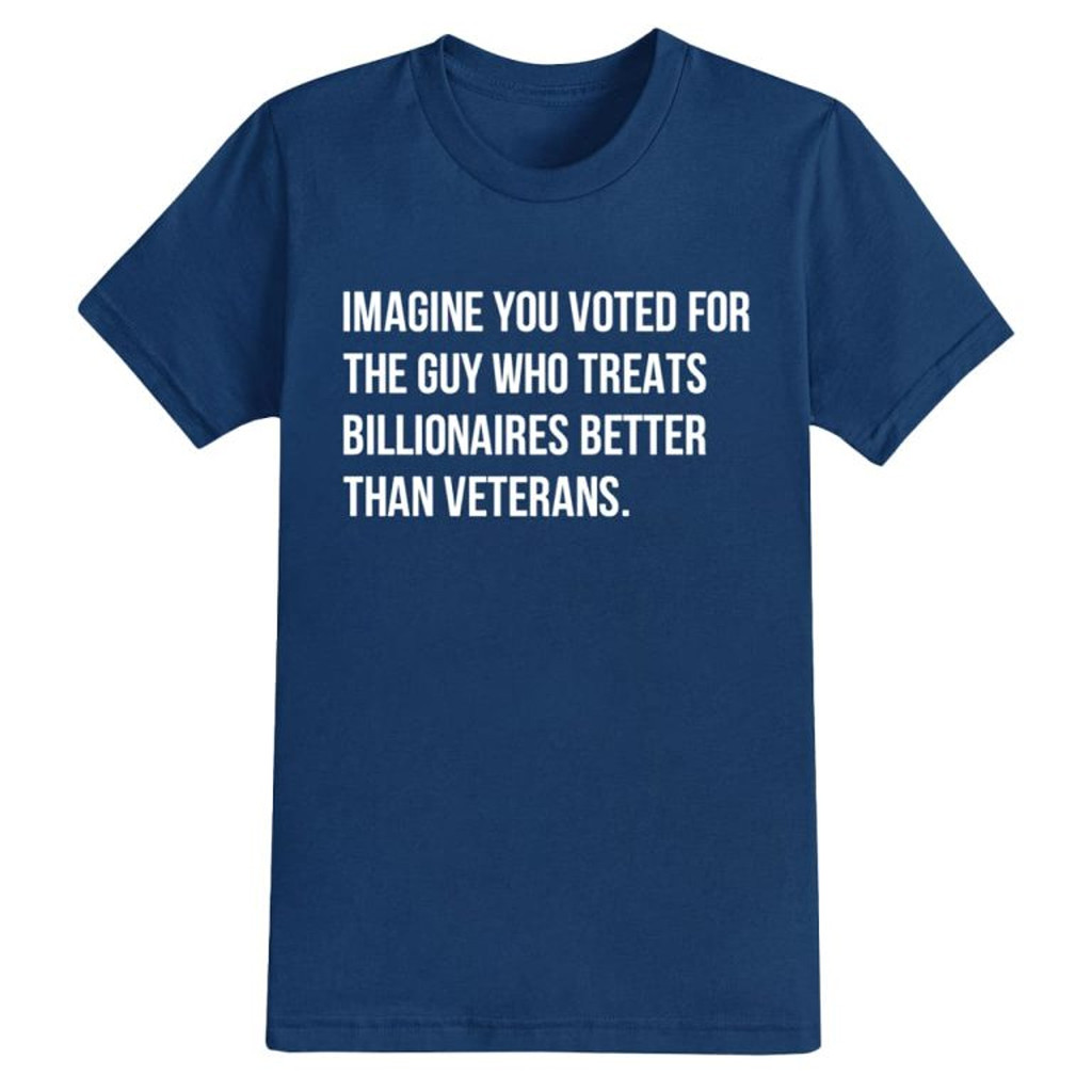 Imagine You Voted For The Guy Who Treats Billionaires Better Than Veterans Shirt Dad Gifts