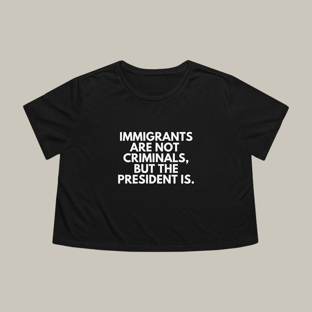 Immigrants Are Not Criminal But The President Is Crop Top Human Rights Shirt Gift For Supporters