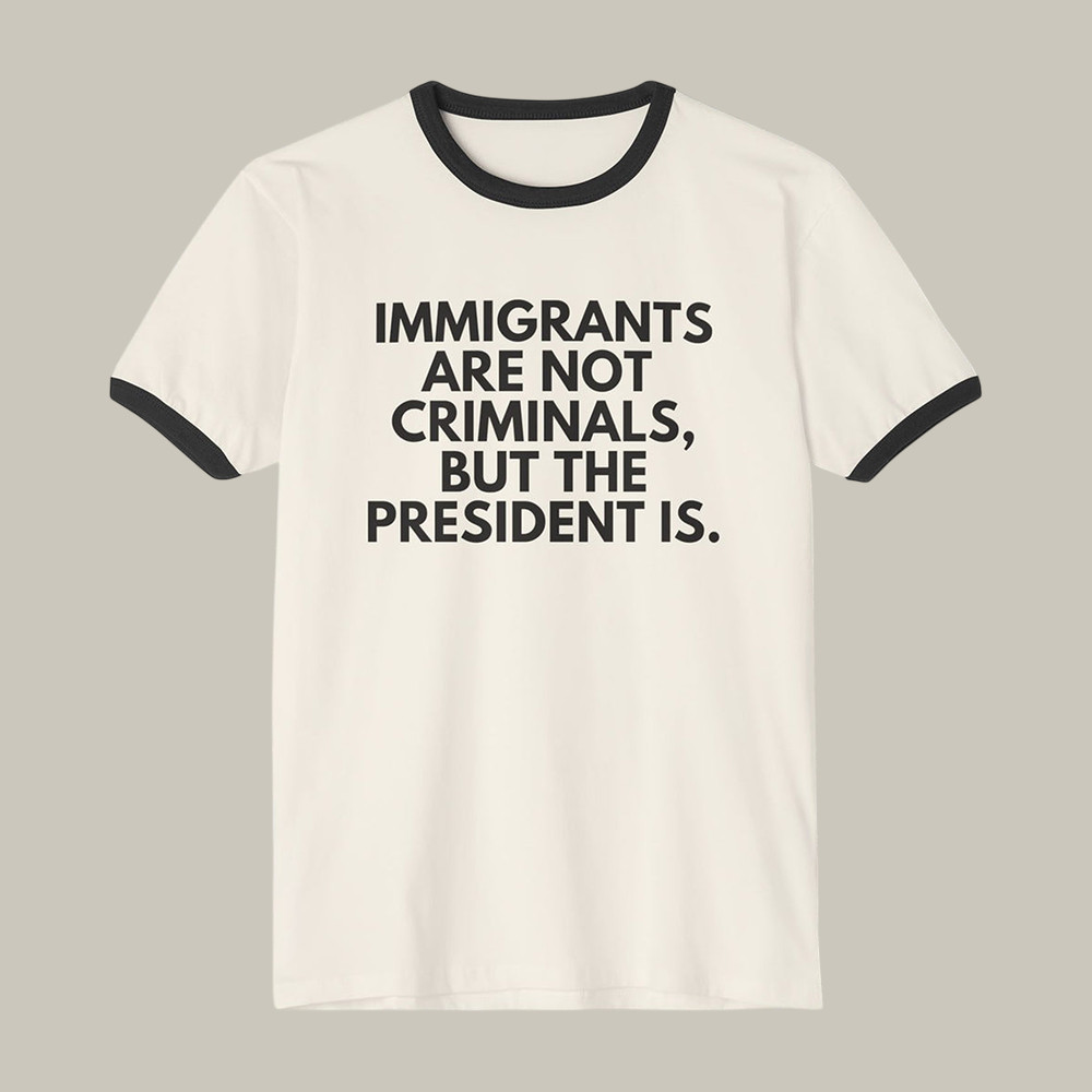 Immigrants Are Not Criminal But The President Is T-Shirt Political Themed Anti ICE Shirt Gift For Dad