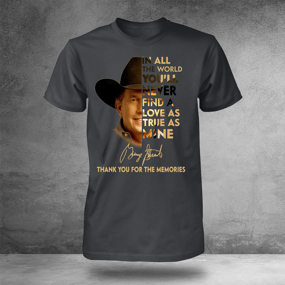 In All The World You'll Never Find A Love As True As Mine George Strait T-Shirt Memorial Gifts
