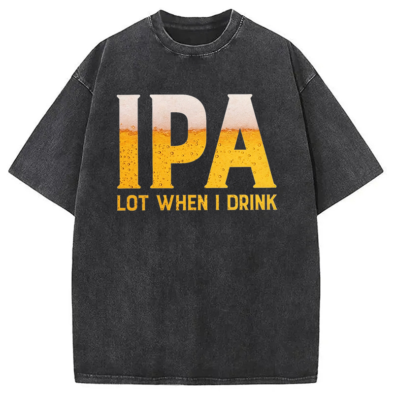 IPA Lot When I Drink Beer Washed T-Shirt Retro Humor Outfit Idea Gifts For Him IPA Lot When I Drink Beer Washed T-Shirt Retro Humor Outfit Idea Gifts For Him
