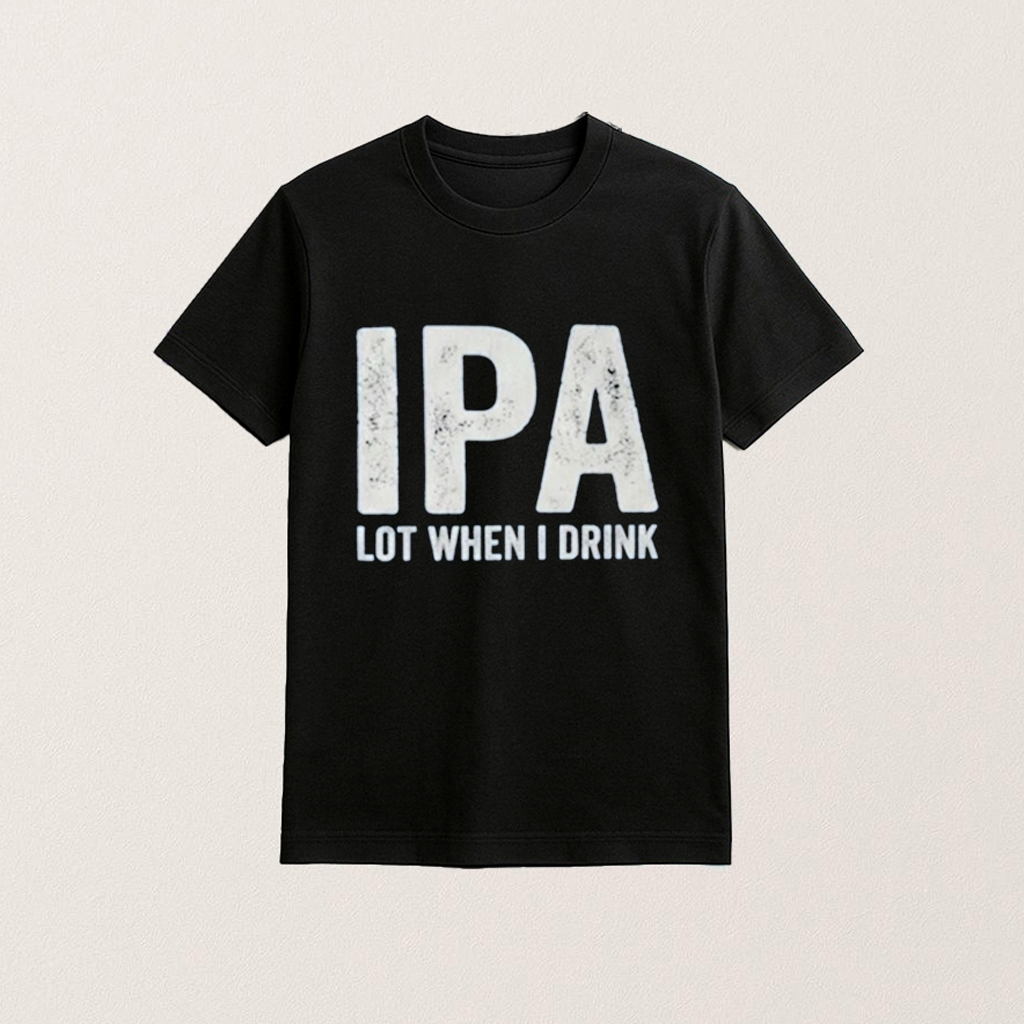 IPA Lot When I Drink Shirt Funny Drinking Shirt Beer Lover Gifts For Dad IPA Lot When I Drink Shirt Funny Drinking Shirt Beer Lover Gifts For Dad