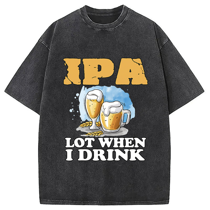 IPA Lot When I Drink Washed T-Shirt Cool Urban Street Style Shirt Gifts For Besties