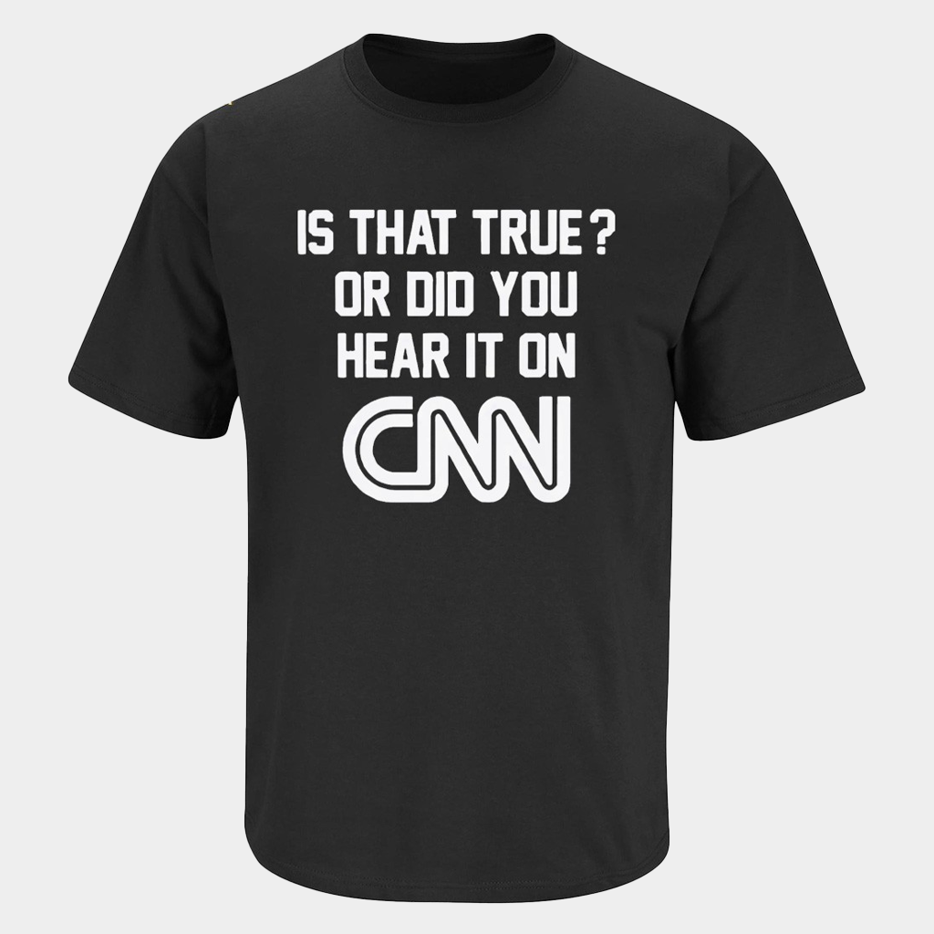 Is That True Or Did You Hear It On CNN T-Shirt Gifts For Best Friends Is That True Or Did You Hear It On CNN T-Shirt Gifts For Best Friends