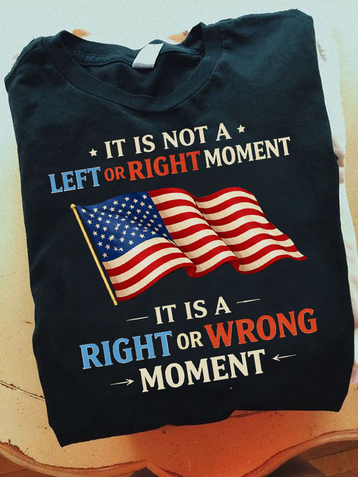It Is Not A Left Or Right Moment T-Shirt Anti Trump Clothing Gifts For Patriots