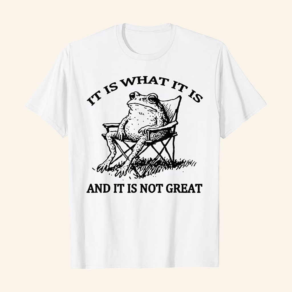 It Is What It Is And It Is Not Great Frog T-shirt Funny Quotes Shirts Gifts For Him
