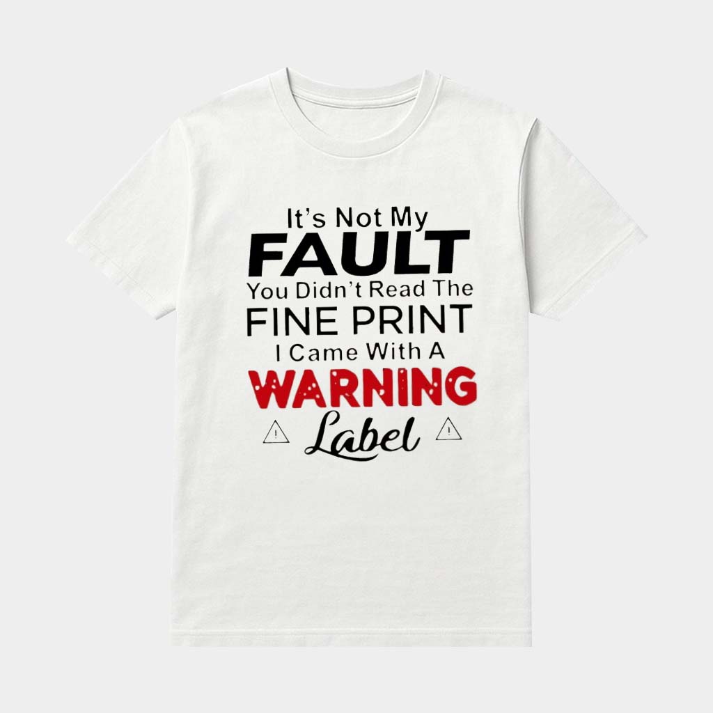 It's Not My Fault You Didn't Read The Fine Print I Came With A Warning Label Shirt Funny Gifts