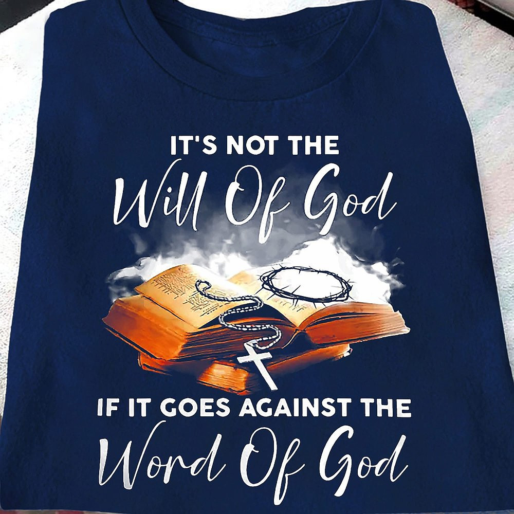 It's Not The Will Of God If It Goes Against The Word Of God Shirt Christian T-Shirt