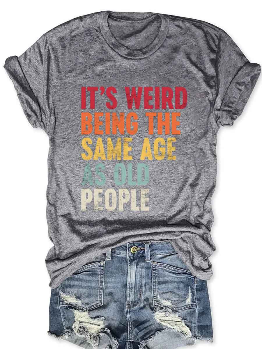 It's Weird Being The Same Age As Old People T-Shirt Meme Shirt Gifts For Girlfriend