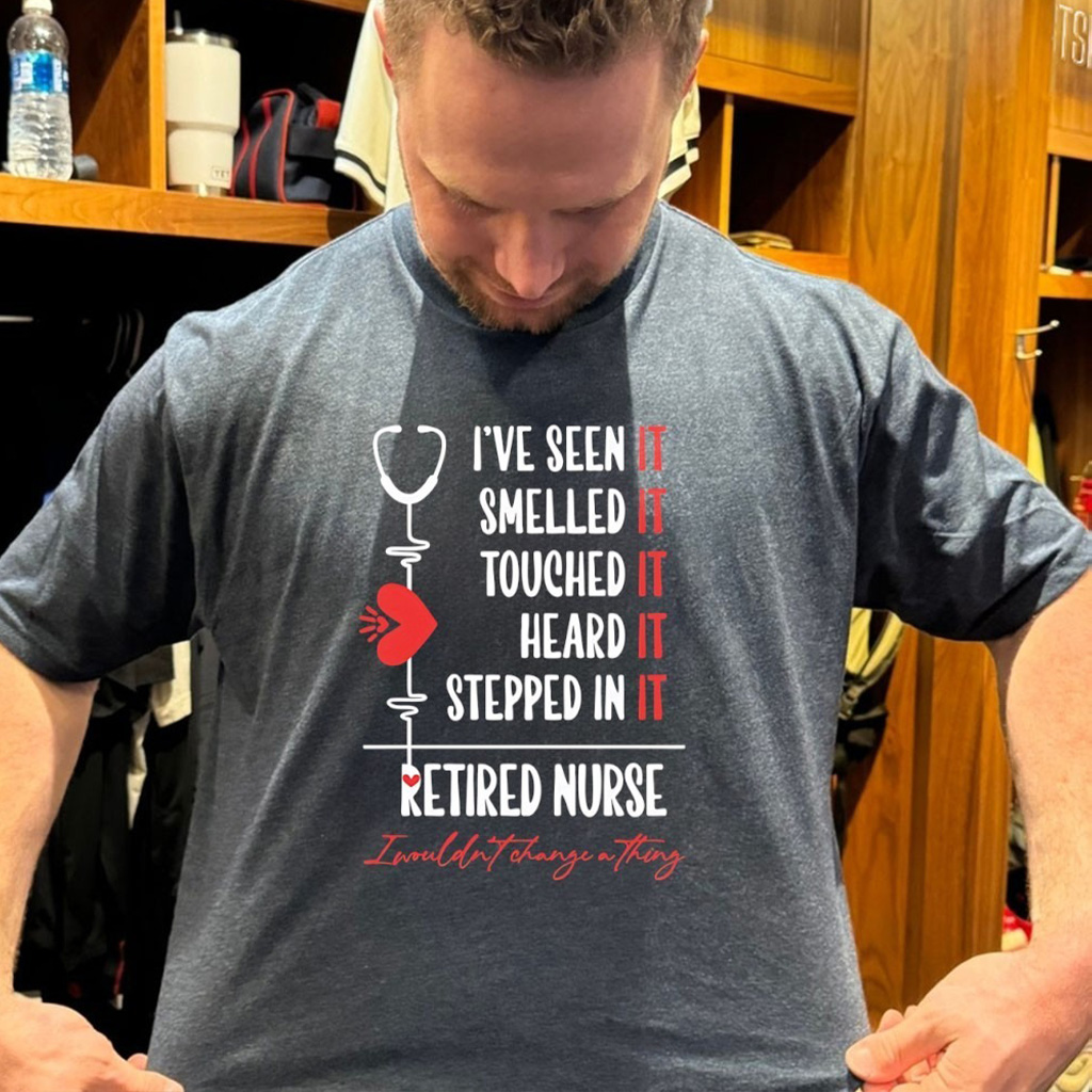 Ive Seen It Smelled It Touched It Heard It Stepped In It Retired Nurse I Wouldnt Change A Trhing T Shirt
