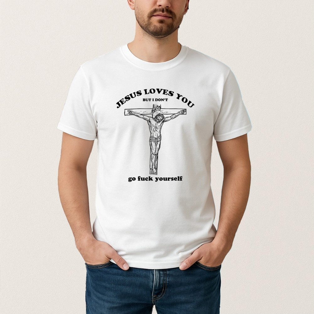 Jesus Love You But I Don't Go Fuck Yourself T-Shirt Funny Saying Clothes Humorous Christian Gift